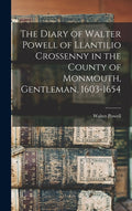 The Diary of Walter Powell of Llantilio Crossenny in the County of Monmouth, Gentleman, 1603-1654, (Hardcover)